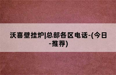 沃喜壁挂炉|总部各区电话-(今日-推荐)